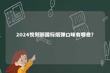 2024悦刻新国标烟弹口味有哪些？ 